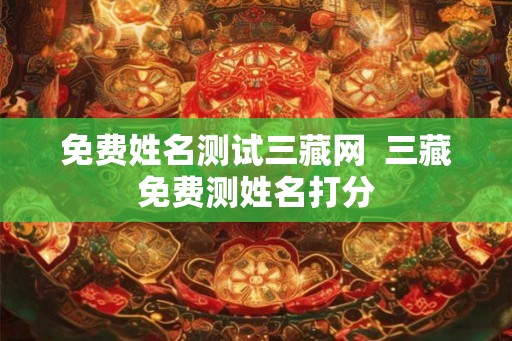 免费姓名测试三藏网  三藏免费测姓名打分