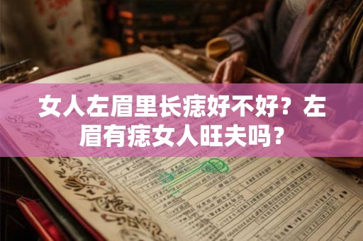 女人左眉里长痣好不好?左眉有痣女人旺夫吗? 女人左眉里长痣好不好?左眉有痣女人旺夫吗?