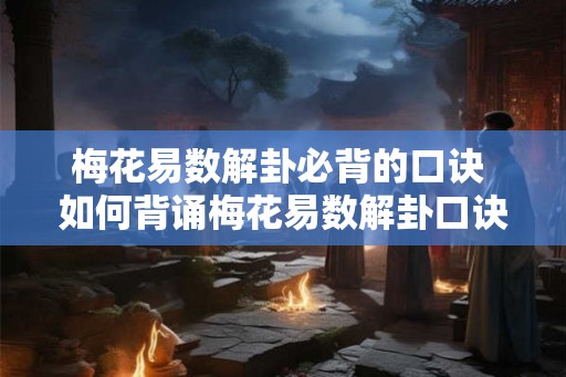 梅花易数解卦必背的口诀 如何背诵梅花易数解卦口诀