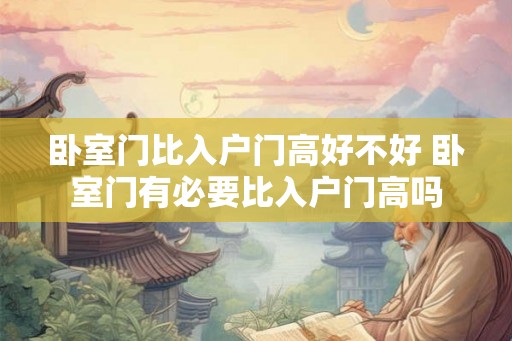 卧室门比入户门高好不好 卧室门有必要比入户门高吗