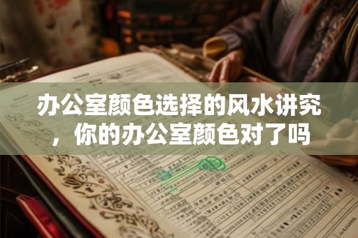 办公室颜色选择的风水讲究，你的办公室颜色对了吗
