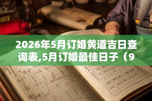 2026年5月订婚黄道吉日查询表,5月订婚最佳日子（9天）