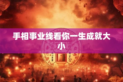 手相事业线看你一生成就大小