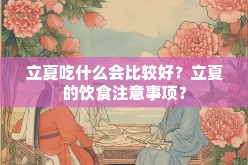 立夏吃什么会比较好？立夏的饮食注意事项？