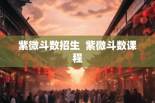 紫微斗数招生  紫微斗数课程