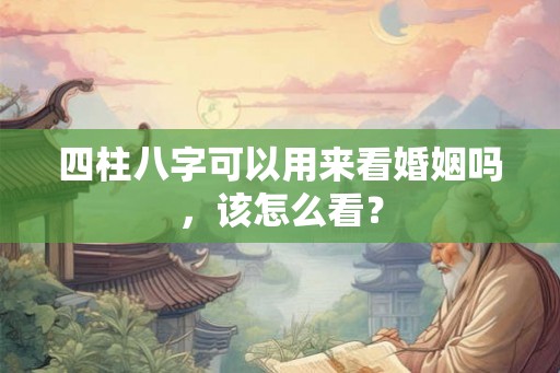 四柱八字可以用来看婚姻吗，该怎么看？