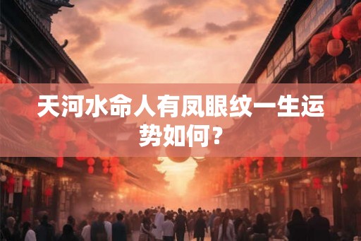 天河水命人有凤眼纹一生运势如何？