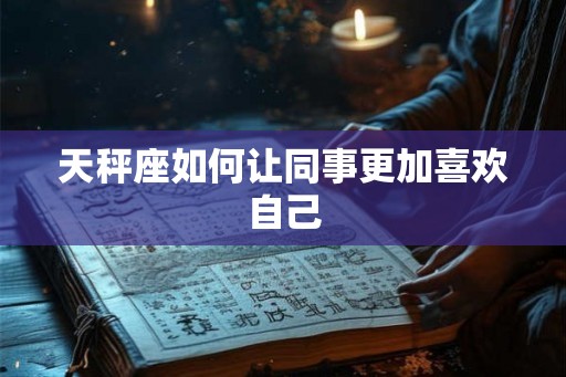 天秤座如何让同事更加喜欢自己