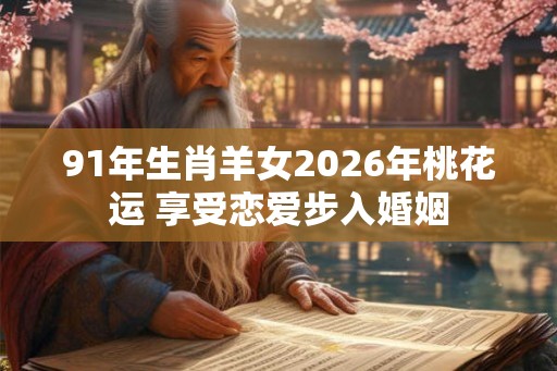 91年生肖羊女2026年桃花运 享受恋爱步入婚姻