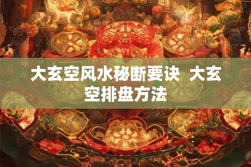 大玄空风水秘断要诀  大玄空排盘方法