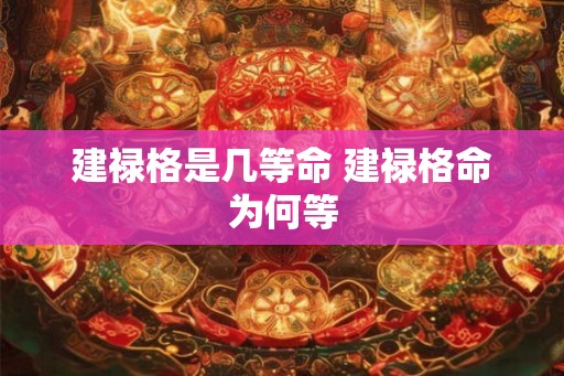 建禄格是几等命 建禄格命为何等