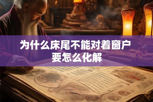 为什么床尾不能对着窗户 要怎么化解