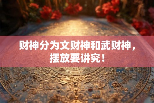财神分为文财神和武财神，摆放要讲究！