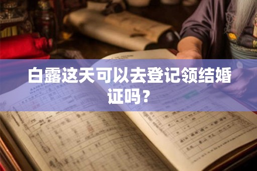 白露这天可以去登记领结婚证吗？