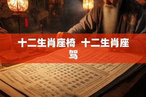 十二生肖座椅 十二生肖座驾 十二生肖座椅 十二生肖座驾