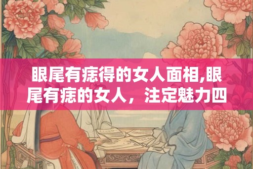 眼尾有痣得的女人面相,眼尾有痣的女人，注定魅力四射！
