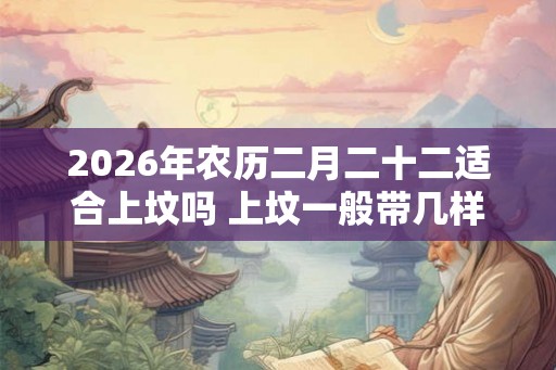 2026年农历二月二十二适合上坟吗 上坟一般带几样供品