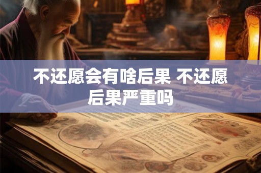 不还愿会有啥后果 不还愿后果严重吗