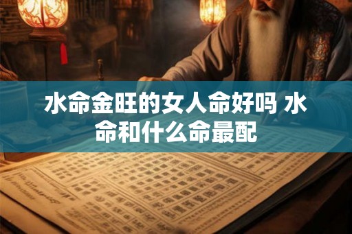 水命金旺的女人命好吗 水命和什么命最配