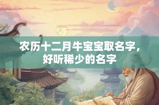 农历十二月牛宝宝取名字，好听稀少的名字
