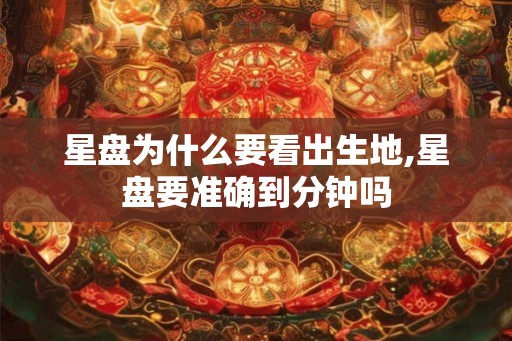 星盘为什么要看出生地,星盘要准确到分钟吗