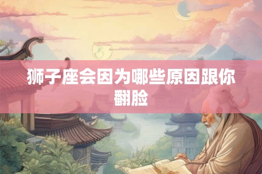 狮子座会因为哪些原因跟你翻脸