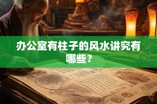 办公室有柱子的风水讲究有哪些？