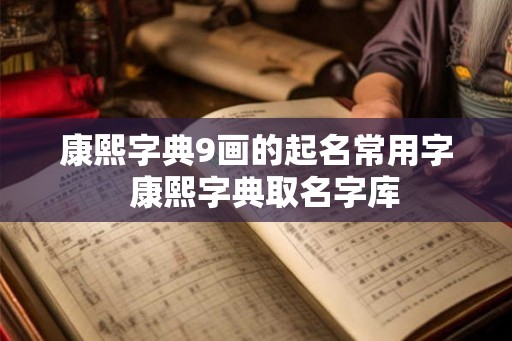 康熙字典9画的起名常用字  康熙字典取名字库