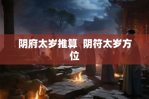 阴府太岁推算  阴符太岁方位