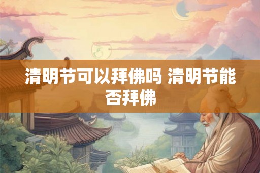 清明节可以拜佛吗 清明节能否拜佛