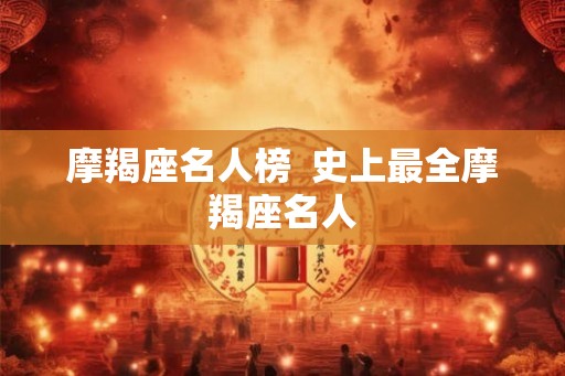 摩羯座名人榜 史上最全摩羯座名人 摩羯座名人榜 史上最全摩羯座名人