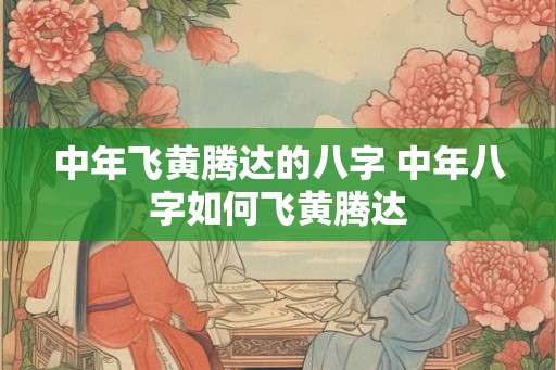 中年飞黄腾达的八字 中年八字如何飞黄腾达