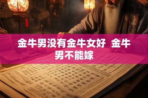 金牛男没有金牛女好  金牛男不能嫁