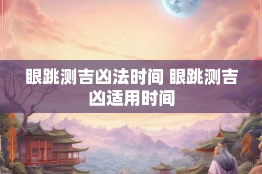 眼跳测吉凶法时间 眼跳测吉凶适用时间 眼跳测吉凶法时间 眼跳测吉凶适用时间