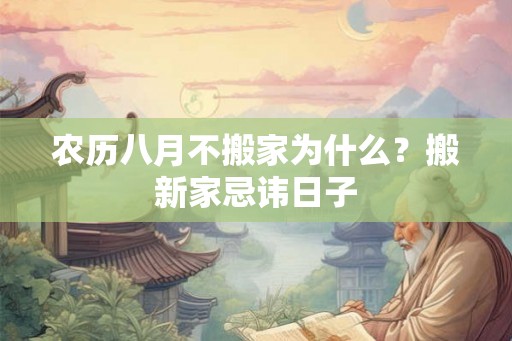 农历八月不搬家为什么?搬新家忌讳日子 农历八月不搬家为什么?搬新家忌讳日子