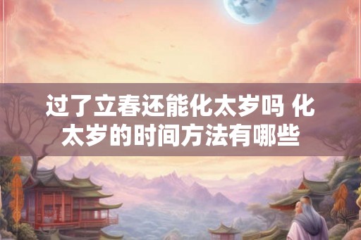 过了立春还能化太岁吗 化太岁的时间方法有哪些