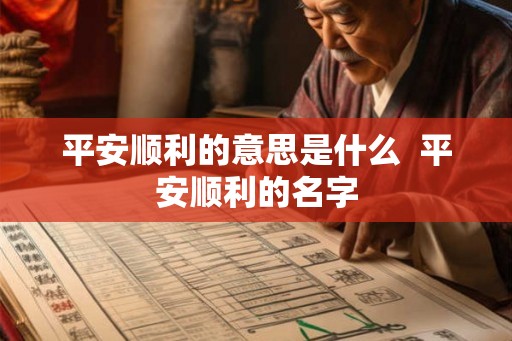 平安顺利的意思是什么 平安顺利的名字 平安顺利的意思是什么 平安顺利的名字