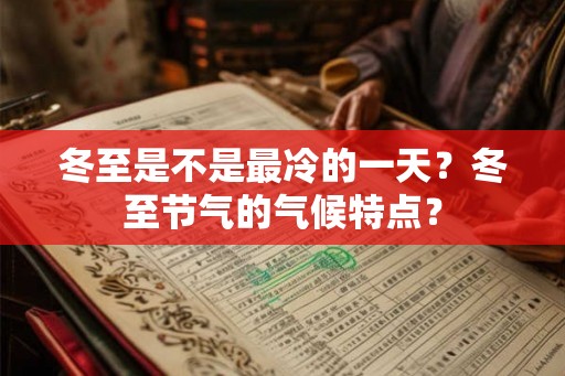 冬至是不是最冷的一天？冬至节气的气候特点？