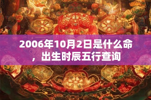 2006年10月2日是什么命，出生时辰五行查询