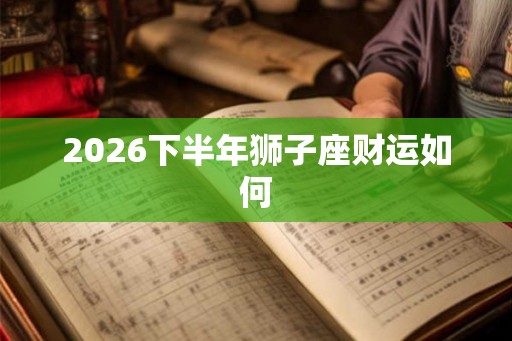 2026下半年狮子座财运如何