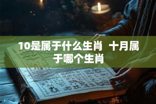 10是属于什么生肖  十月属于哪个生肖
