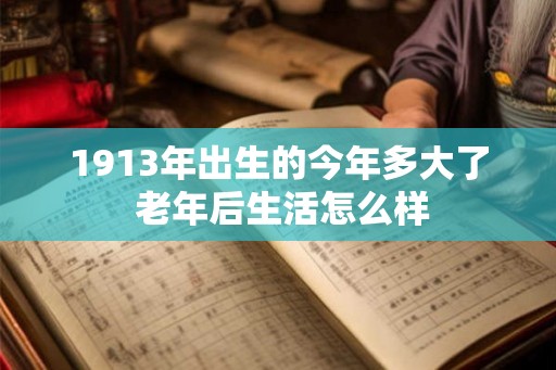 1913年出生的今年多大了 老年后生活怎么样
