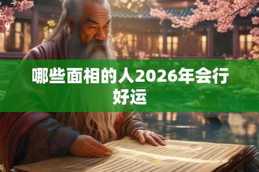 哪些面相的人2026年会行好运