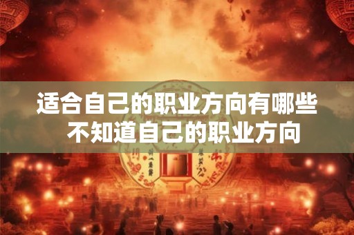 适合自己的职业方向有哪些  不知道自己的职业方向