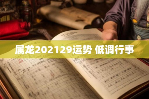 属龙202129运势 低调行事