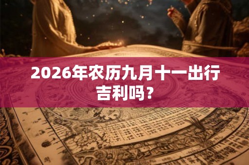 2026年农历九月十一出行吉利吗？
