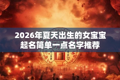 2026年夏天出生的女宝宝起名简单一点名字推荐