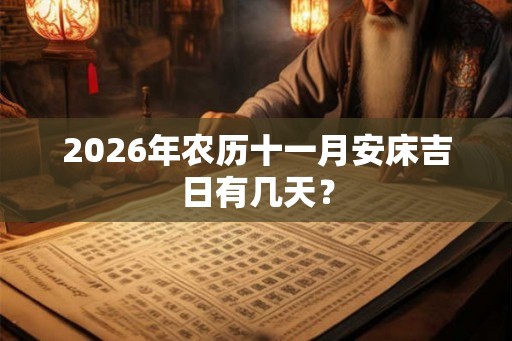 2026年农历十一月安床吉日有几天? 2026年农历十一月安床吉日有几天?