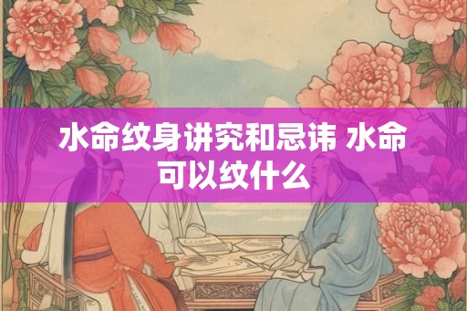 水命纹身讲究和忌讳 水命可以纹什么