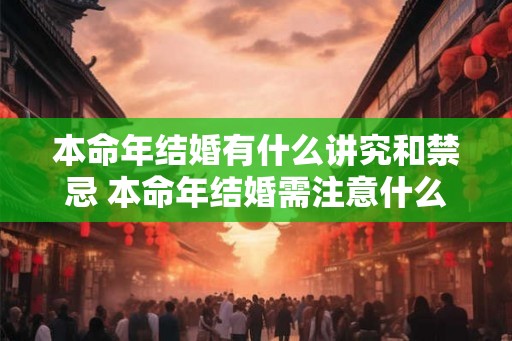 本命年结婚有什么讲究和禁忌 本命年结婚需注意什么